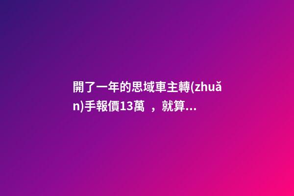 開了一年的思域車主轉(zhuǎn)手報價13萬，就算是神車這報價也太不厚道